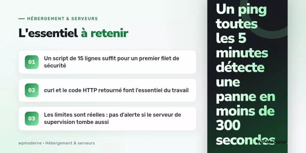 L'essentiel à retenir : Un script de 15 lignes suffit pour un premier filet de sécurité ; curl et le code HTTP retourné font l'essentiel du travail ; Les limites sont réelles : pas d'alerte si le serveur de supervision tombe aussi