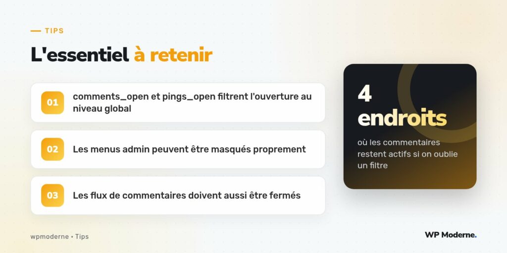 L'essentiel à retenir : comments_open et pings_open filtrent l'ouverture au niveau global ; Les menus admin peuvent être masqués proprement ; Les flux de commentaires doivent aussi être fermés
