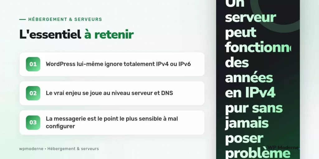 L'essentiel à retenir : WordPress lui-même ignore totalement IPv4 ou IPv6 ; Le vrai enjeu se joue au niveau serveur et DNS ; La messagerie est le point le plus sensible à mal configurer