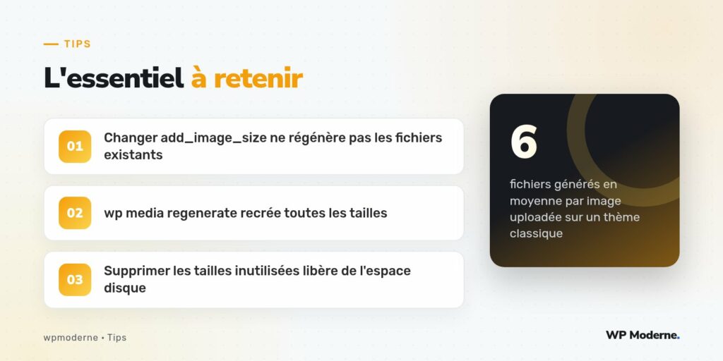 L'essentiel à retenir : Changer add_image_size ne régénère pas les fichiers existants ; wp media regenerate recrée toutes les tailles ; Supprimer les tailles inutilisées libère de l'espace disque