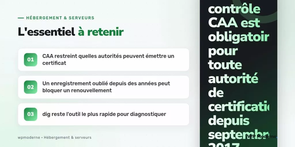 L'essentiel à retenir : CAA restreint quelles autorités peuvent émettre un certificat ; Un enregistrement oublié depuis des années peut bloquer un renouvellement ; dig reste l'outil le plus rapide pour diagnostiquer
