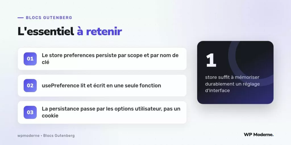 L'essentiel à retenir : Le store preferences persiste par scope et par nom de clé ; usePreference lit et écrit en une seule fonction ; La persistance passe par les options utilisateur, pas un cookie
