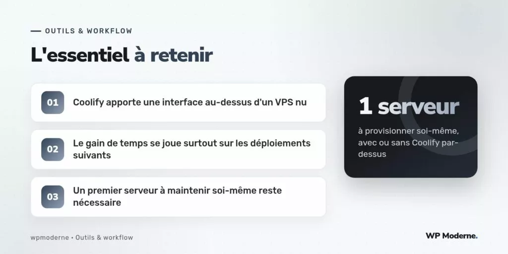 L'essentiel à retenir : Coolify apporte une interface au-dessus d'un VPS nu ; Le gain de temps se joue surtout sur les déploiements suivants ; Un premier serveur à maintenir soi-même reste nécessaire