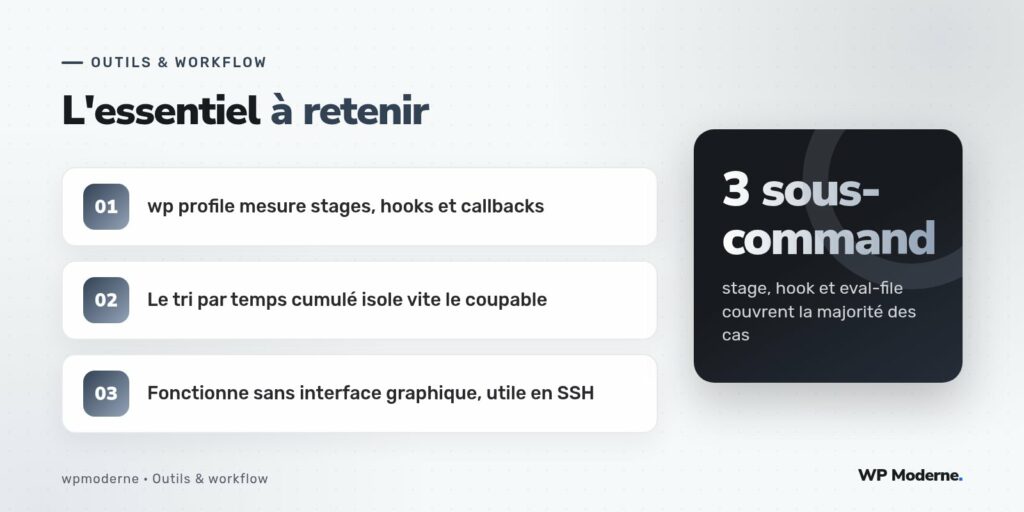 L'essentiel à retenir : wp profile mesure stages, hooks et callbacks ; Le tri par temps cumulé isole vite le coupable ; Fonctionne sans interface graphique, utile en SSH
