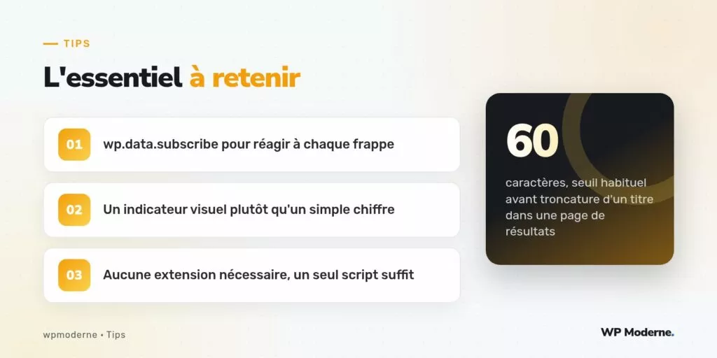 L'essentiel à retenir : wp.data.subscribe pour réagir à chaque frappe ; Un indicateur visuel plutôt qu'un simple chiffre ; Aucune extension nécessaire, un seul script suffit
