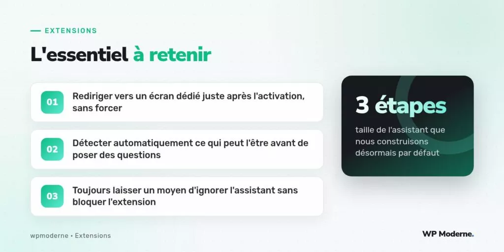 L'essentiel à retenir : Rediriger vers un écran dédié juste après l'activation, sans forcer ; Détecter automatiquement ce qui peut l'être avant de poser des questions ; Toujours laisser un moyen d'ignorer l'assistant sans bloquer l'extension