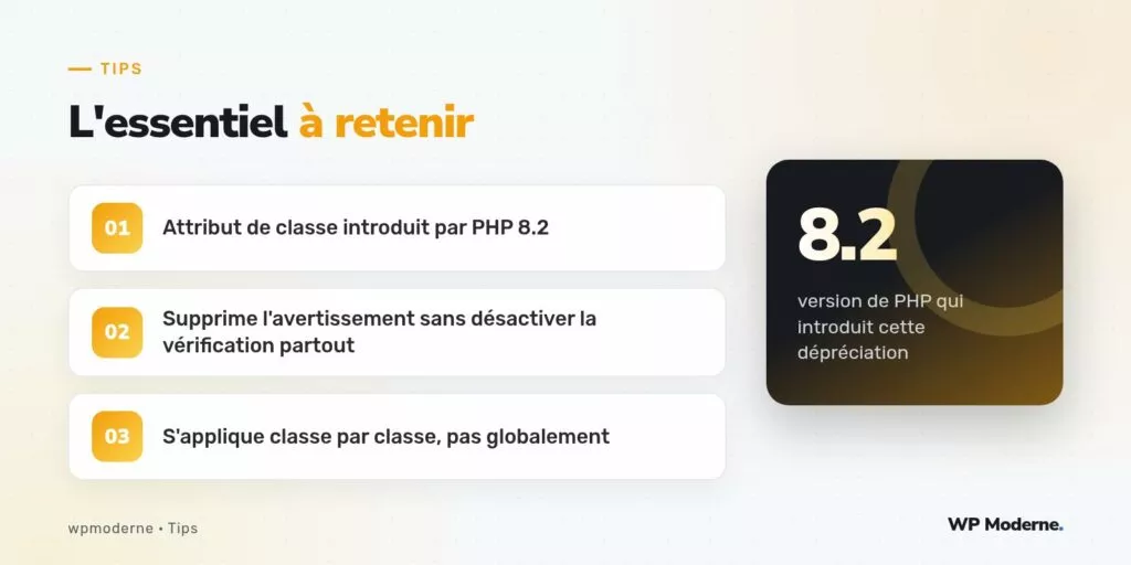 L'essentiel à retenir : Attribut de classe introduit par PHP 8.2 ; Supprime l'avertissement sans désactiver la vérification partout ; S'applique classe par classe, pas globalement
