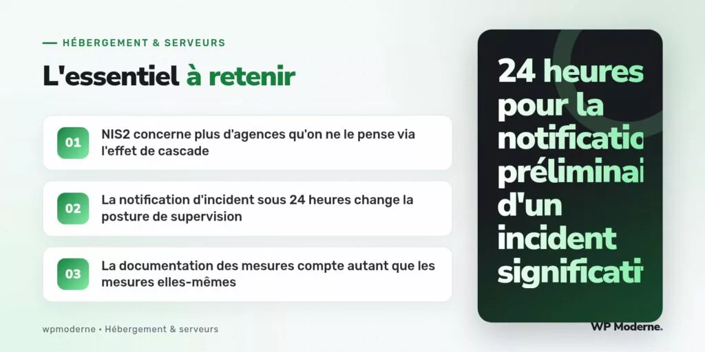 L'essentiel à retenir : NIS2 concerne plus d'agences qu'on ne le pense via l'effet de cascade ; La notification d'incident sous 24 heures change la posture de supervision ; La documentation des mesures compte autant que les mesures elles-mêmes