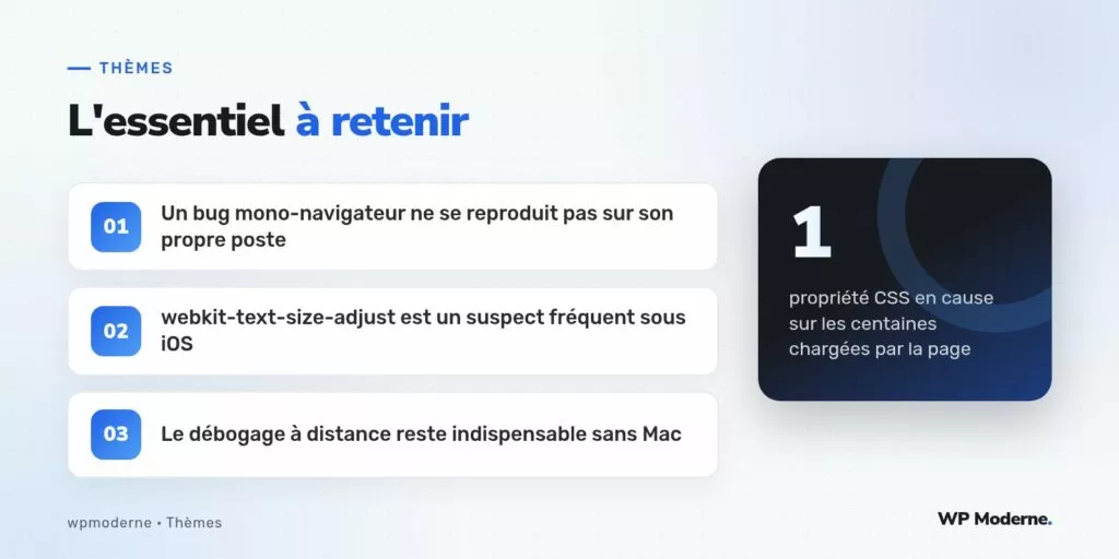 L'essentiel à retenir : Un bug mono-navigateur ne se reproduit pas sur son propre poste ; webkit-text-size-adjust est un suspect fréquent sous iOS ; Le débogage à distance reste indispensable sans Mac