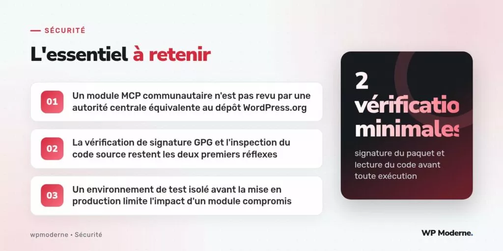 L'essentiel à retenir : Un module MCP communautaire n'est pas revu par une autorité centrale équivalente au dépôt WordPress.org ; La vérification de signature GPG et l'inspection du code source restent les deux premiers réflexes ; Un environnement de test isolé avant la mise en production limite l'impact d'un module compromis