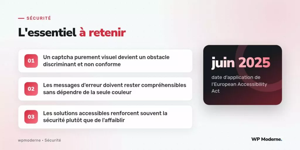 L'essentiel à retenir : Un captcha purement visuel devient un obstacle discriminant et non conforme ; Les messages d'erreur doivent rester compréhensibles sans dépendre de la seule couleur ; Les solutions accessibles renforcent souvent la sécurité plutôt que de l'affaiblir