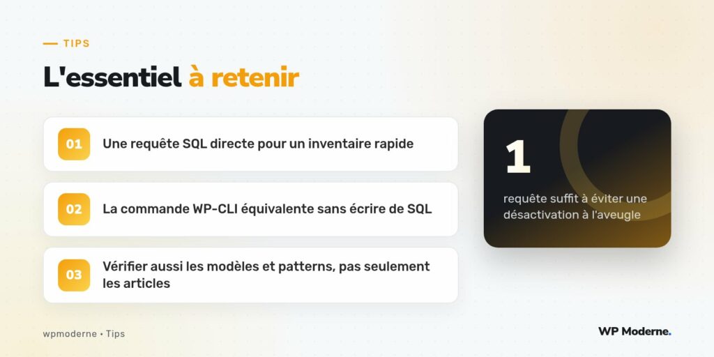 L'essentiel à retenir : Une requête SQL directe pour un inventaire rapide ; La commande WP-CLI équivalente sans écrire de SQL ; Vérifier aussi les modèles et patterns, pas seulement les articles